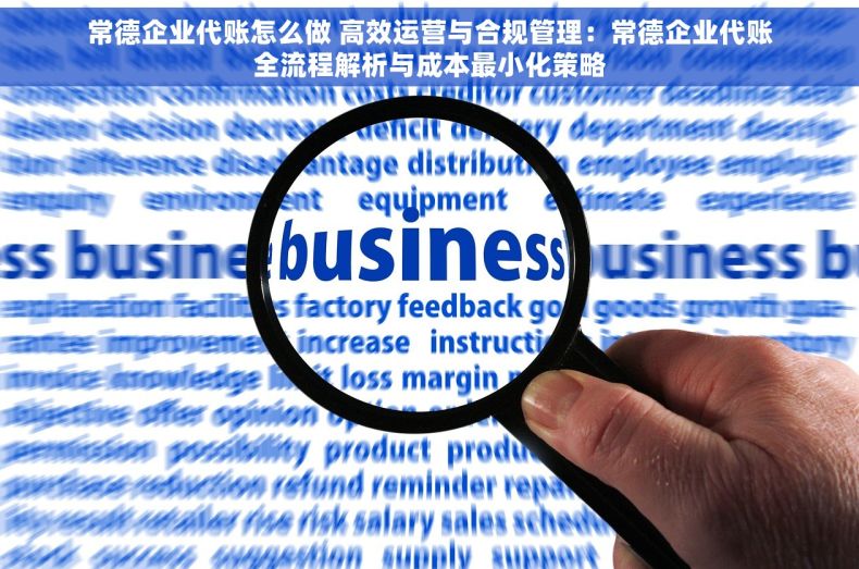 常德企业代账怎么做 高效运营与合规管理：常德企业代账全流程解析与成本最小化策略