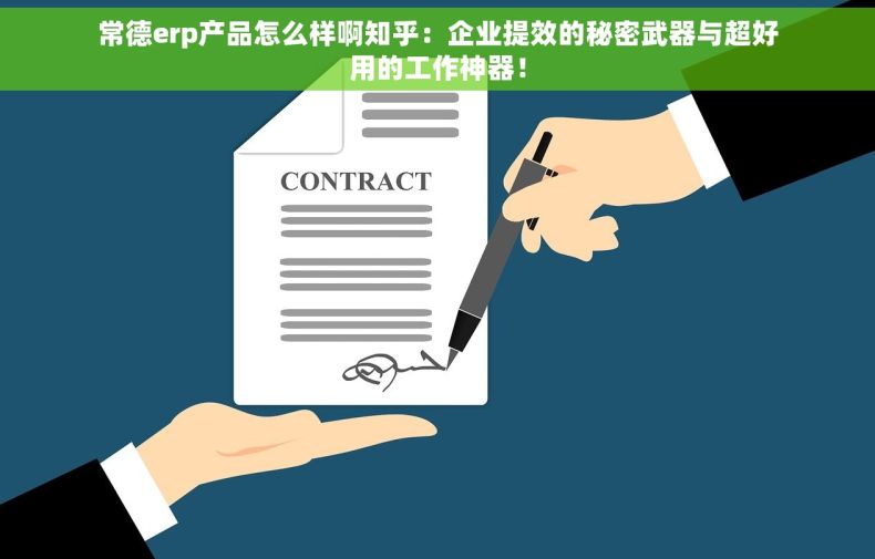 常德erp产品怎么样啊知乎：企业提效的秘密武器与超好用的工作神器！