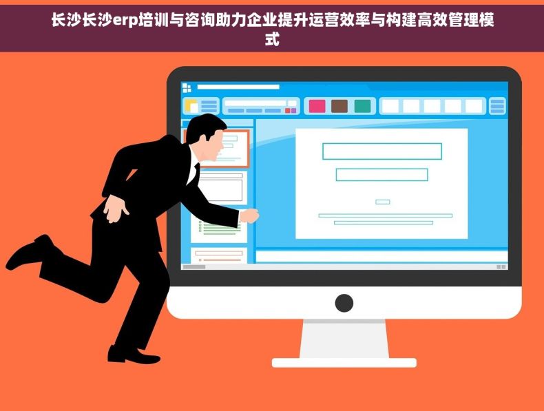 长沙长沙erp培训与咨询助力企业提升运营效率与构建高效管理模式