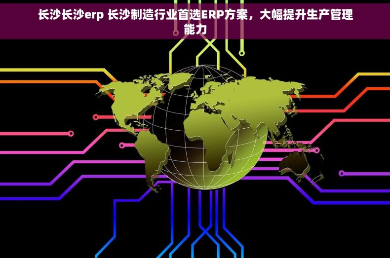 长沙长沙erp 长沙制造行业首选ERP方案，大幅提升生产管理能力