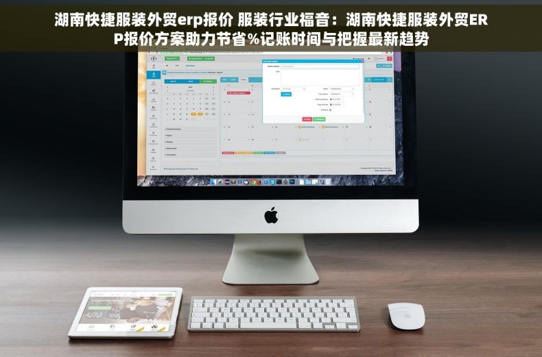 湖南快捷服装外贸erp报价 服装行业福音：湖南快捷服装外贸ERP报价方案助力节省%记账时间与把握最新趋势