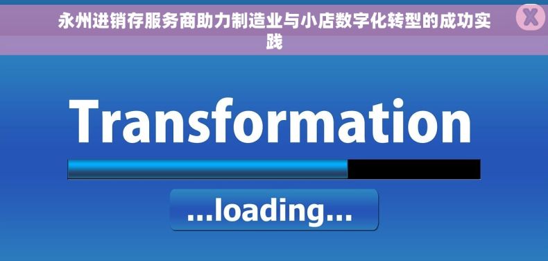 永州进销存服务商助力制造业与小店数字化转型的成功实践
