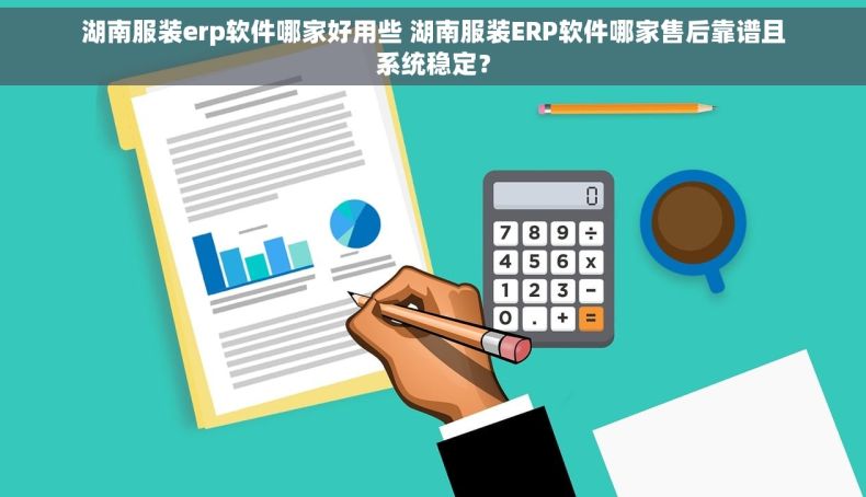 湖南服装erp软件哪家好用些 湖南服装ERP软件哪家售后靠谱且系统稳定？