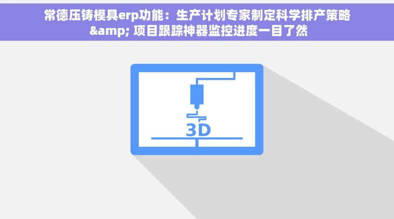 常德压铸模具erp功能：生产计划专家制定科学排产策略 & 项目跟踪神器监控进度一目了然
