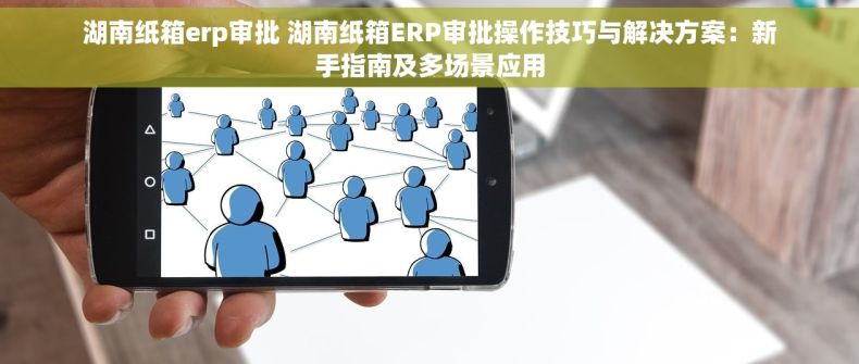 湖南纸箱erp审批 湖南纸箱ERP审批操作技巧与解决方案：新手指南及多场景应用