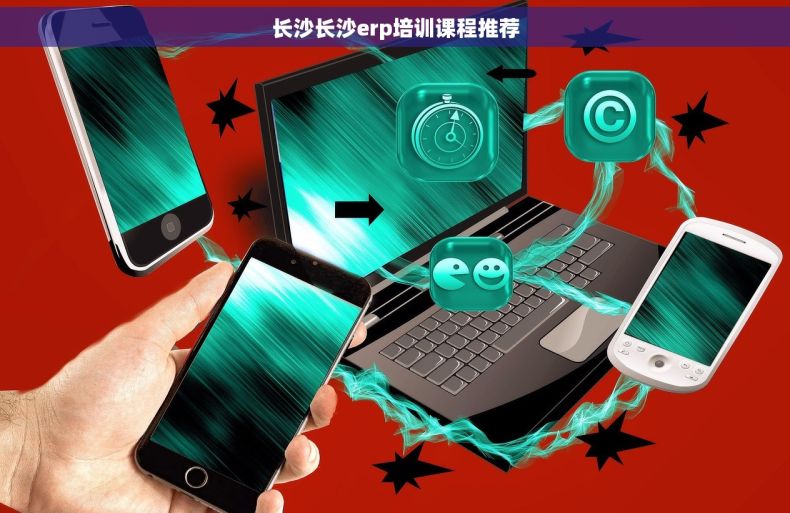 长沙长沙erp培训课程推荐