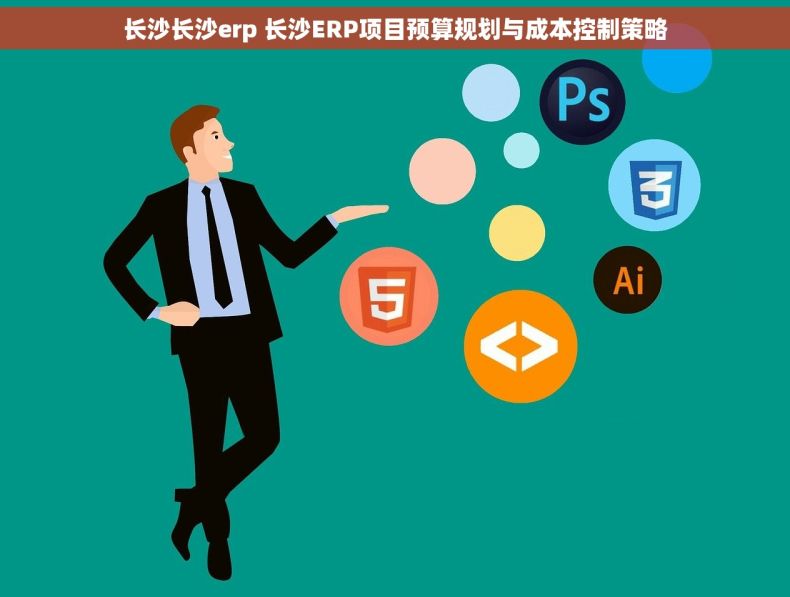 长沙长沙erp 长沙ERP项目预算规划与成本控制策略