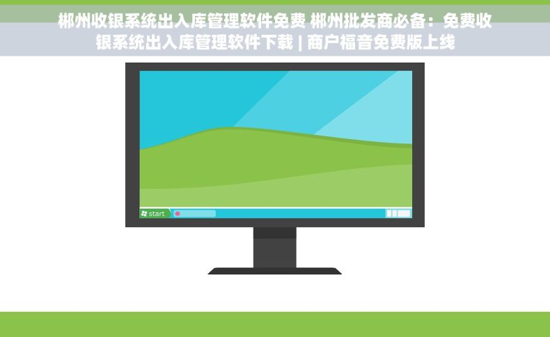 郴州收银系统出入库管理软件免费 郴州批发商必备：免费收银系统出入库管理软件下载 | 商户福音免费版上线