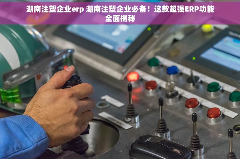 湖南注塑企业erp 湖南注塑企业必备！这款超强ERP功能全面揭秘