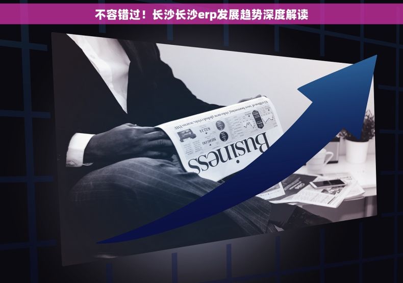 不容错过！长沙长沙erp发展趋势深度解读