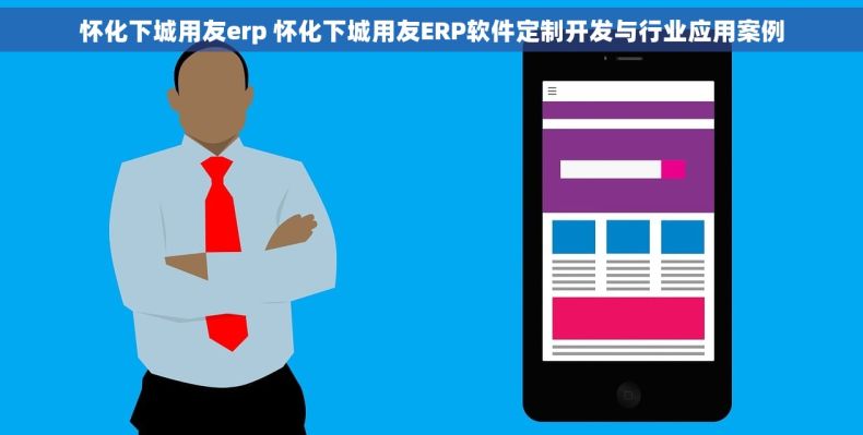 怀化下城用友erp 怀化下城用友ERP软件定制开发与行业应用案例