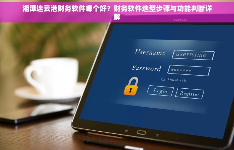 湘潭连云港财务软件哪个好？财务软件选型步骤与功能判断详解