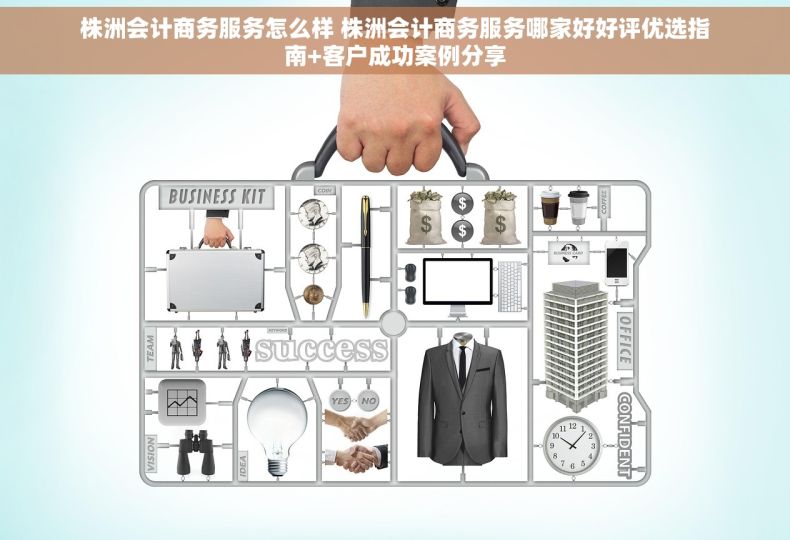 株洲会计商务服务怎么样 株洲会计商务服务哪家好好评优选指南+客户成功案例分享