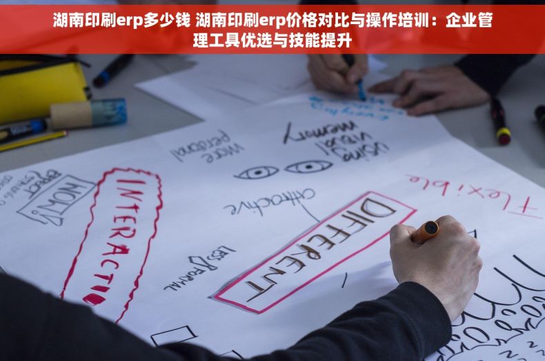 湖南印刷erp多少钱 湖南印刷erp价格对比与操作培训：企业管理工具优选与技能提升