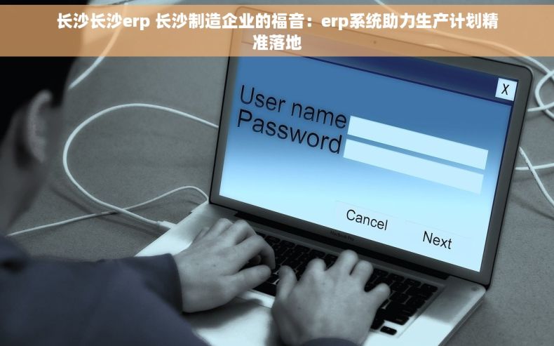 长沙长沙erp 长沙制造企业的福音：erp系统助力生产计划精准落地
