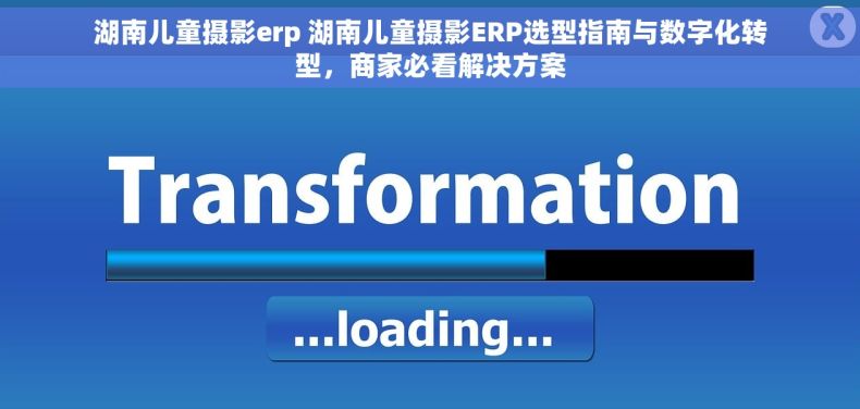 湖南儿童摄影erp 湖南儿童摄影ERP选型指南与数字化转型，商家必看解决方案