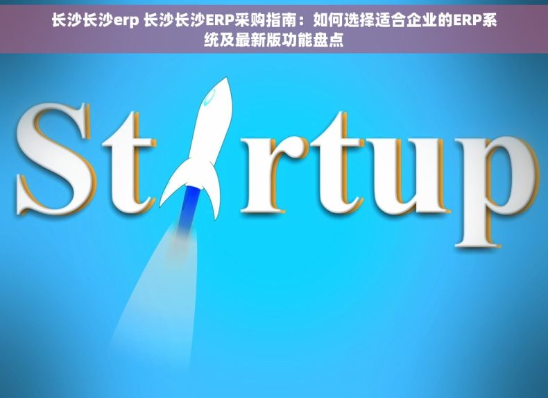 长沙长沙erp 长沙长沙ERP采购指南：如何选择适合企业的ERP系统及最新版功能盘点
