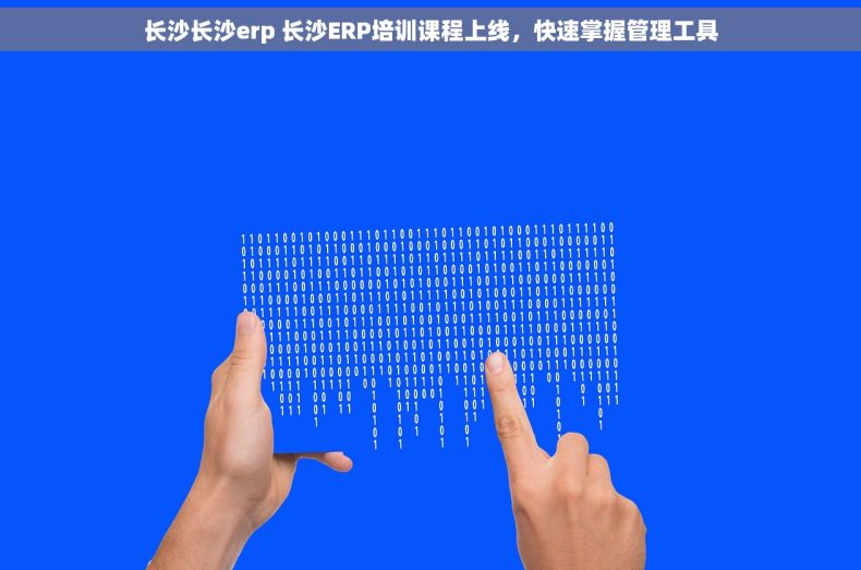 长沙长沙erp 长沙ERP培训课程上线，快速掌握管理工具