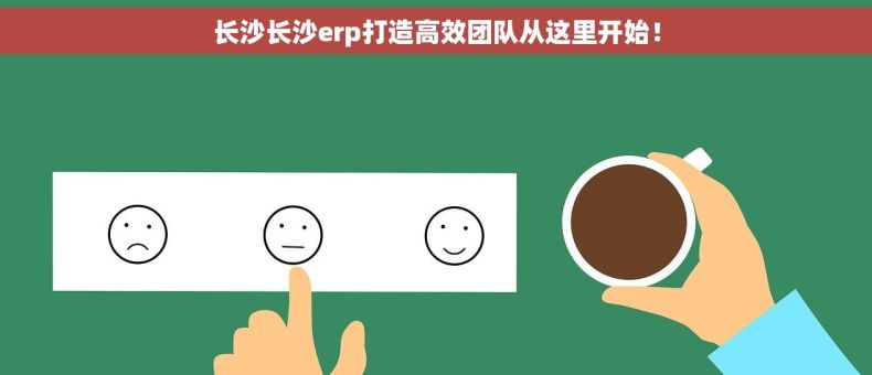 长沙长沙erp打造高效团队从这里开始！