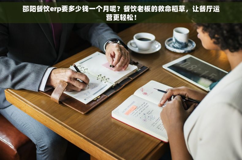 邵阳餐饮erp要多少钱一个月呢？餐饮老板的救命稻草，让餐厅运营更轻松！