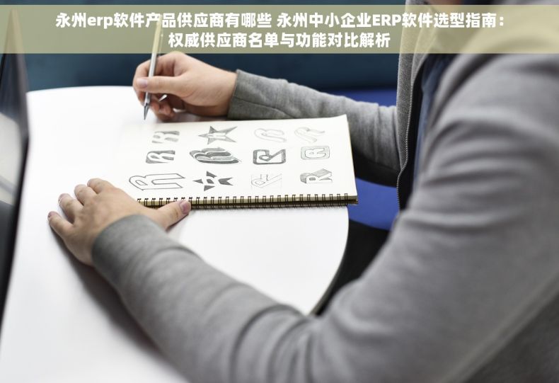 永州erp软件产品供应商有哪些 永州中小企业ERP软件选型指南：权威供应商名单与功能对比解析