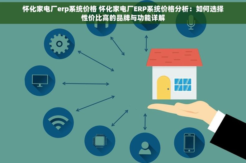 怀化家电厂erp系统价格 怀化家电厂ERP系统价格分析：如何选择性价比高的品牌与功能详解