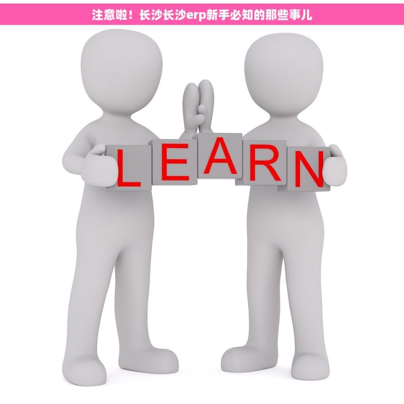 注意啦！长沙长沙erp新手必知的那些事儿
