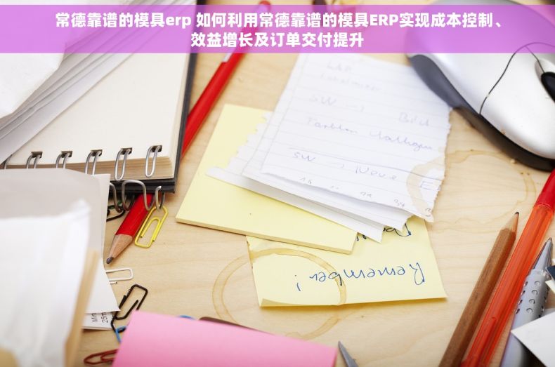 常德靠谱的模具erp 如何利用常德靠谱的模具ERP实现成本控制、效益增长及订单交付提升