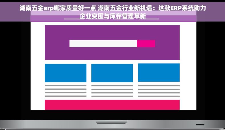 湖南五金erp哪家质量好一点 湖南五金行业新机遇：这款ERP系统助力企业突围与库存管理革新