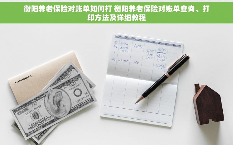 衡阳养老保险对账单如何打 衡阳养老保险对账单查询、打印方法及详细教程