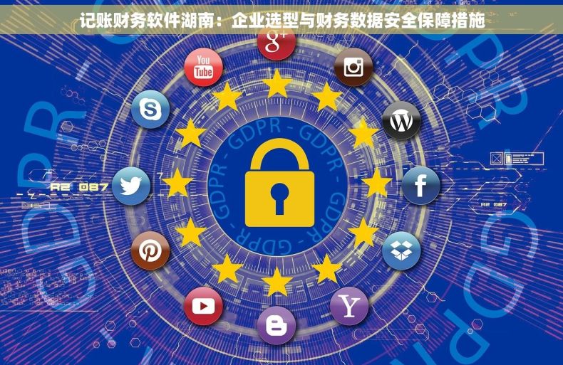 记账财务软件湖南：企业选型与财务数据安全保障措施