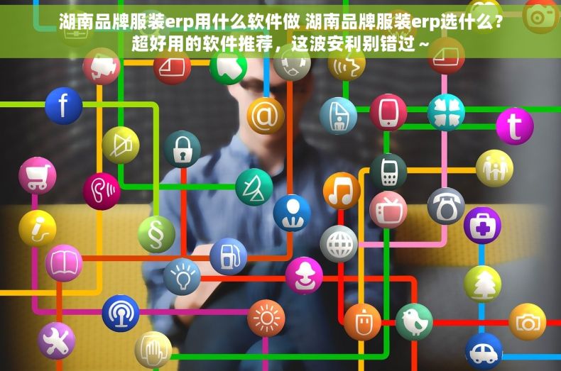 湖南品牌服装erp用什么软件做 湖南品牌服装erp选什么？超好用的软件推荐，这波安利别错过～
