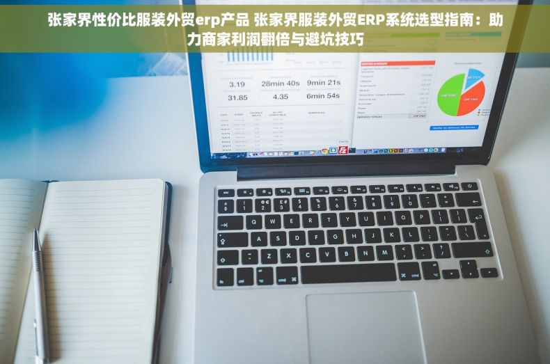 张家界性价比服装外贸erp产品 张家界服装外贸ERP系统选型指南：助力商家利润翻倍与避坑技巧