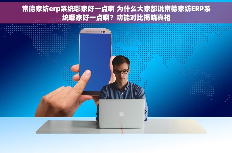 常德家纺erp系统哪家好一点啊 为什么大家都说常德家纺ERP系统哪家好一点啊？功能对比揭晓真相