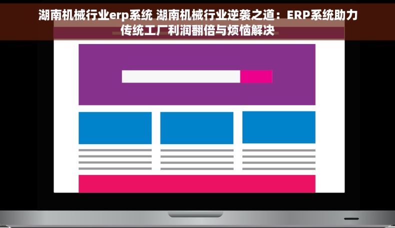 湖南机械行业erp系统 湖南机械行业逆袭之道：ERP系统助力传统工厂利润翻倍与烦恼解决