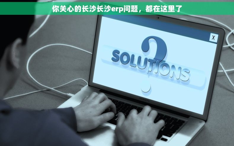 你关心的长沙长沙erp问题，都在这里了