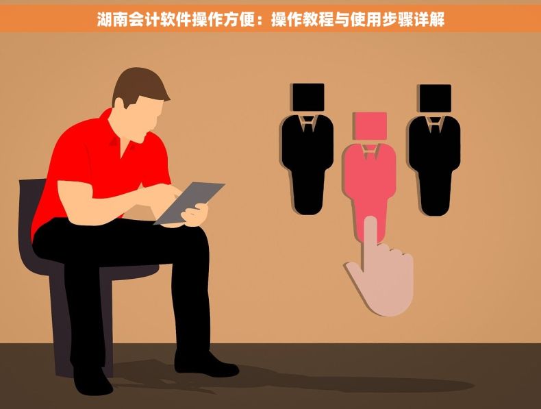 湖南会计软件操作方便：操作教程与使用步骤详解