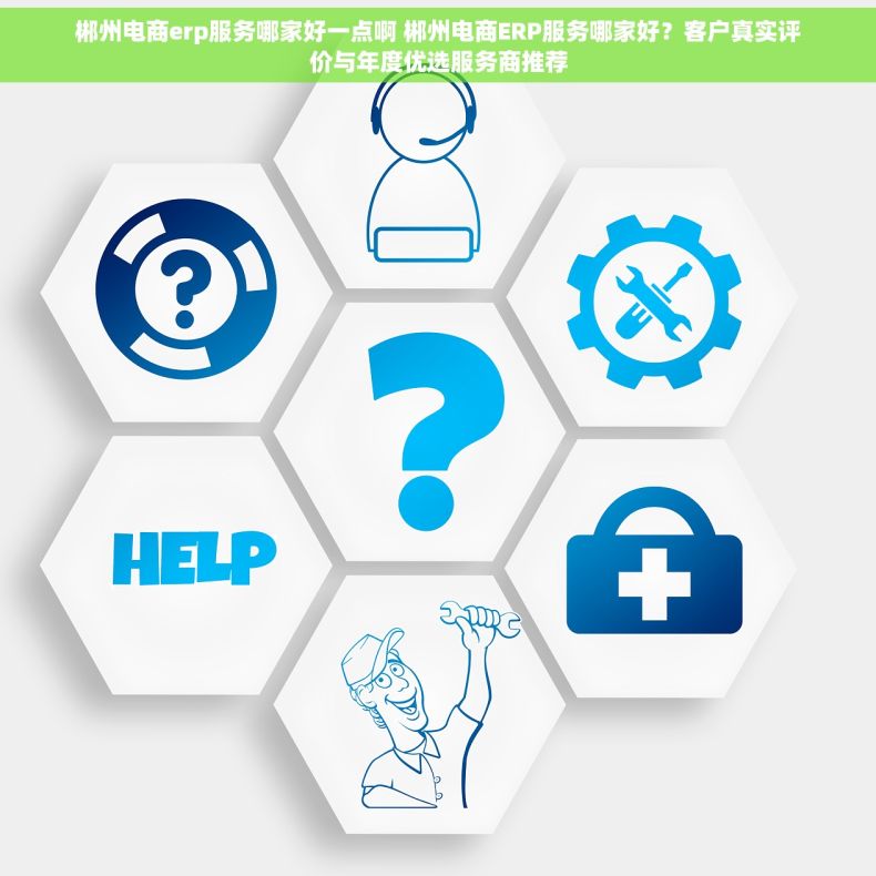 郴州电商erp服务哪家好一点啊 郴州电商ERP服务哪家好？客户真实评价与年度优选服务商推荐