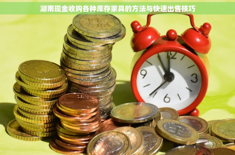 湖南现金收购各种库存家具的方法与快速出售技巧