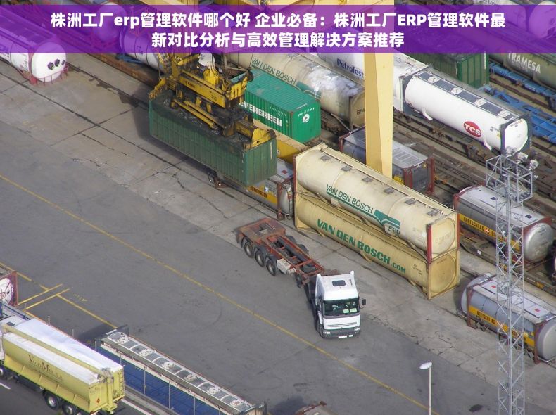 株洲工厂erp管理软件哪个好 企业必备：株洲工厂ERP管理软件最新对比分析与高效管理解决方案推荐