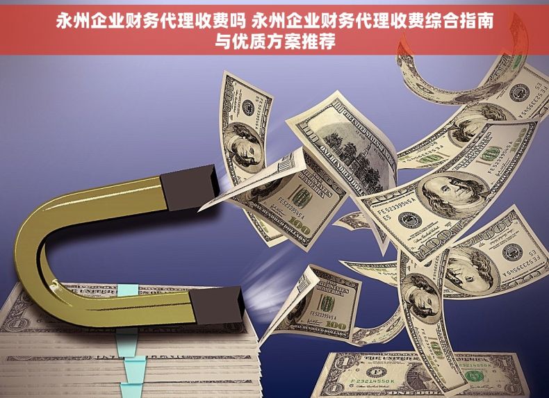 永州企业财务代理收费吗 永州企业财务代理收费综合指南与优质方案推荐