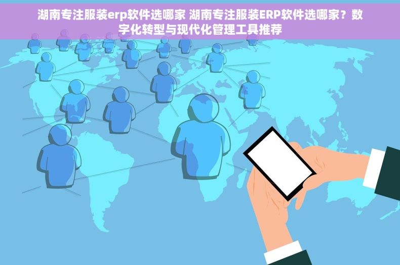 湖南专注服装erp软件选哪家 湖南专注服装ERP软件选哪家？数字化转型与现代化管理工具推荐