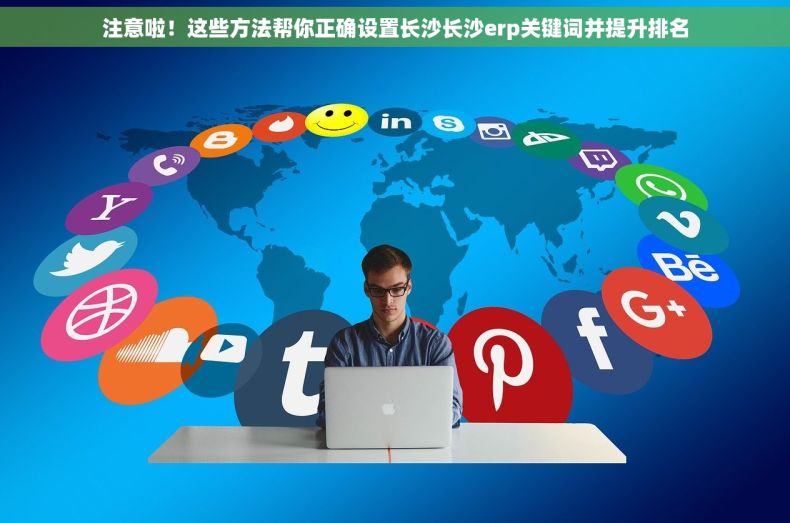 注意啦！这些方法帮你正确设置长沙长沙erp关键词并提升排名