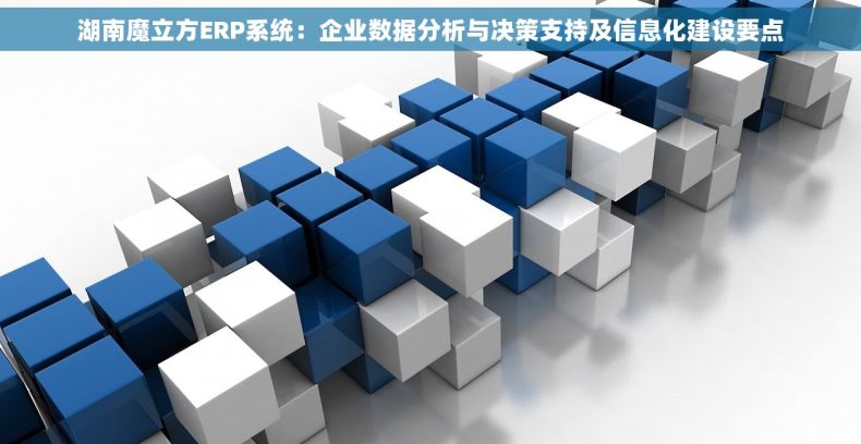 湖南魔立方ERP系统：企业数据分析与决策支持及信息化建设要点