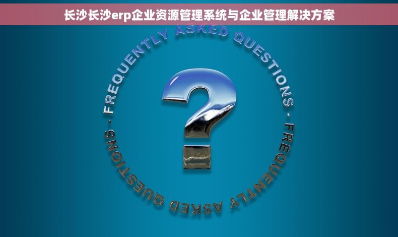 长沙长沙erp企业资源管理系统与企业管理解决方案