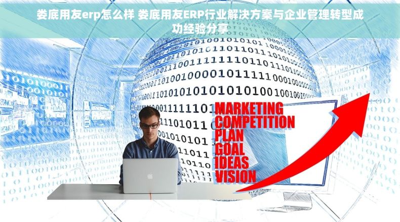 娄底用友erp怎么样 娄底用友ERP行业解决方案与企业管理转型成功经验分享
