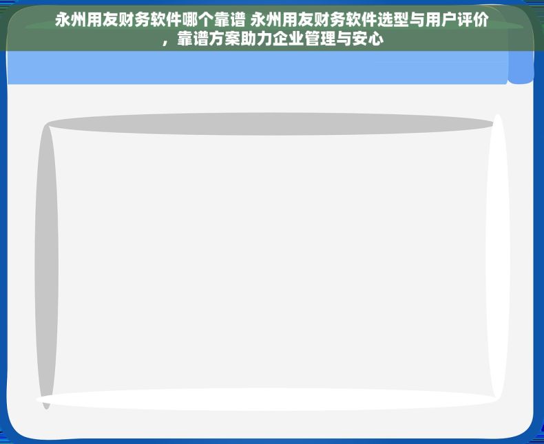 永州用友财务软件哪个靠谱 永州用友财务软件选型与用户评价，靠谱方案助力企业管理与安心