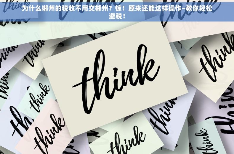 为什么郴州的税收不用交郴州？惊！原来还能这样操作~教你轻松避税！