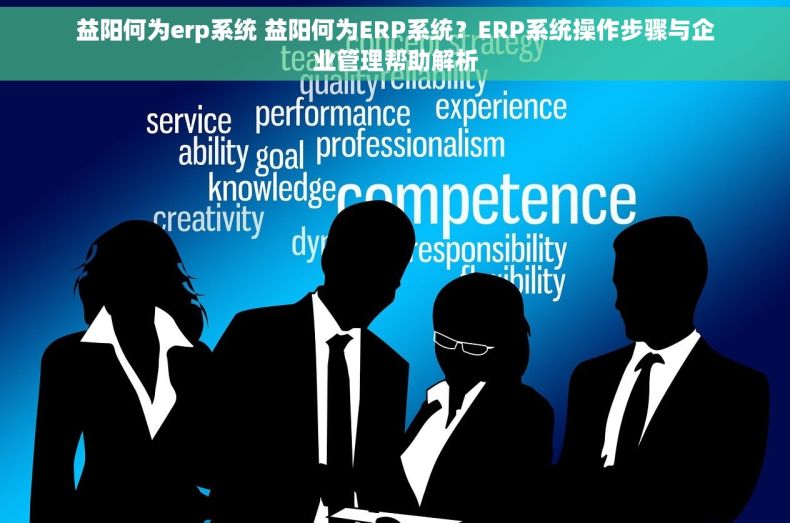 益阳何为erp系统 益阳何为ERP系统？ERP系统操作步骤与企业管理帮助解析