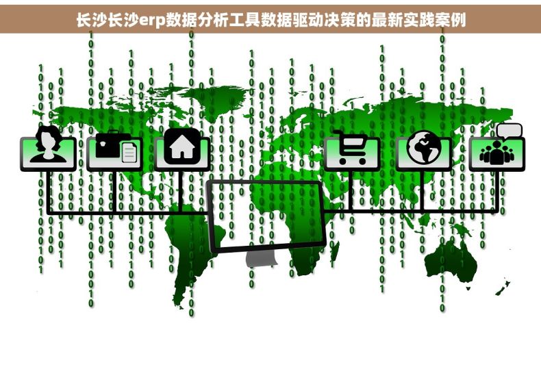 长沙长沙erp数据分析工具数据驱动决策的最新实践案例